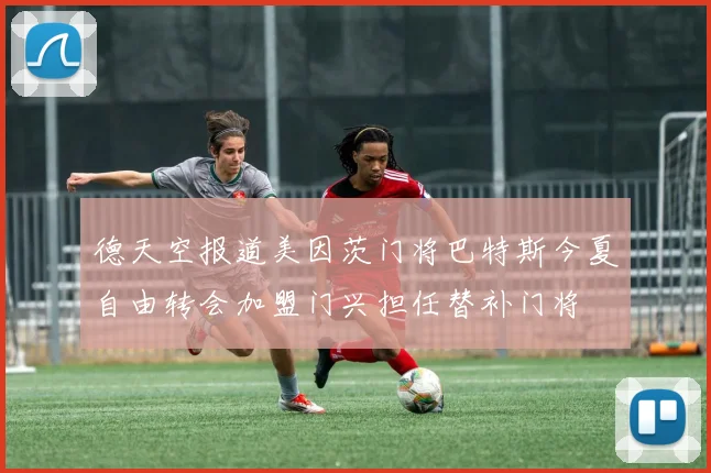 德天空报道美因茨门将巴特斯今夏自由转会加盟门兴担任替补门将