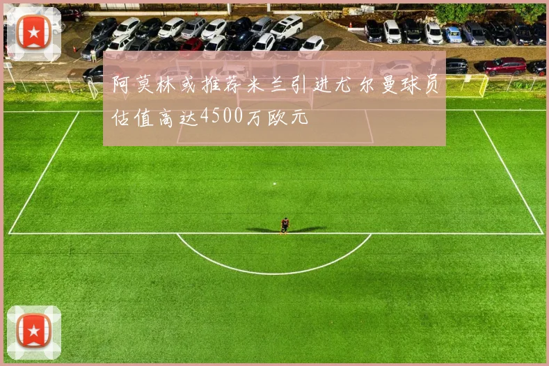阿莫林或推荐米兰引进尤尔曼球员估值高达4500万欧元