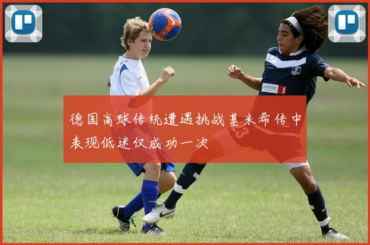 德国高球传统遭遇挑战基米希传中表现低迷仅成功一次