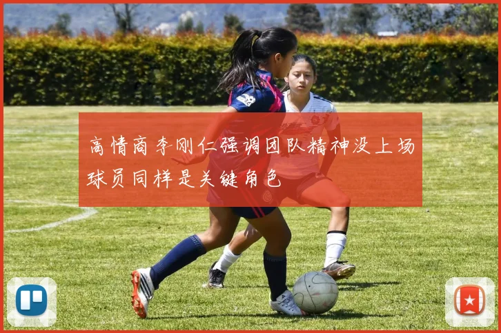 高情商李刚仁强调团队精神没上场球员同样是关键角色