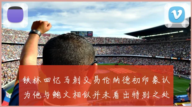 铁林回忆马刺交易伦纳德初印象认为他与鲍文相似并未看出特别之处