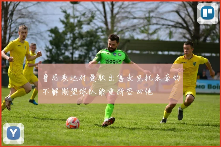 鲁尼表达对曼联出售麦克托米奈的不解期望球队能重新签回他